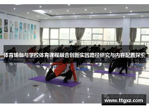 体育瑜伽与学校体育课程融合创新实践路径研究与内容配置探索 体育瑜伽与学校体育课程融合创新实践路径研究与内容配置探索